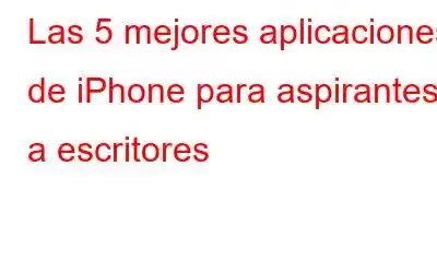 Las 5 mejores aplicaciones de iPhone para aspirantes a escritores