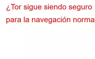 ¿Tor sigue siendo seguro para la navegación normal?