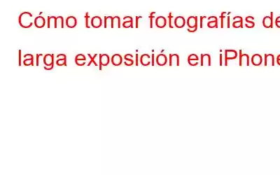 Cómo tomar fotografías de larga exposición en iPhone