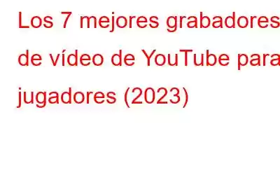 Los 7 mejores grabadores de vídeo de YouTube para jugadores (2023)