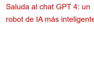 Saluda al chat GPT 4: un robot de IA más inteligente