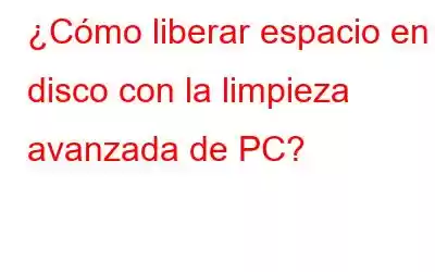 ¿Cómo liberar espacio en disco con la limpieza avanzada de PC?