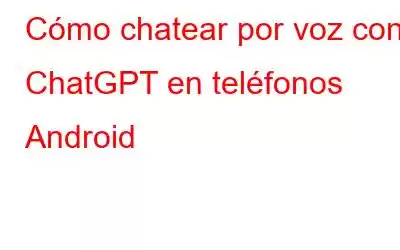 Cómo chatear por voz con ChatGPT en teléfonos Android