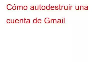 Cómo autodestruir una cuenta de Gmail