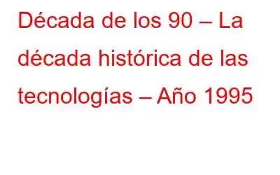 Década de los 90 – La década histórica de las tecnologías – Año 1995