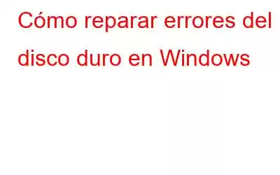 Cómo reparar errores del disco duro en Windows