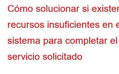 Cómo solucionar si existen recursos insuficientes en el sistema para completar el servicio solicitado