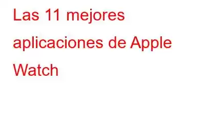 Las 11 mejores aplicaciones de Apple Watch