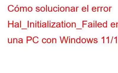 Cómo solucionar el error Hal_Initialization_Failed en una PC con Windows 11/10