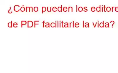 ¿Cómo pueden los editores de PDF facilitarle la vida?