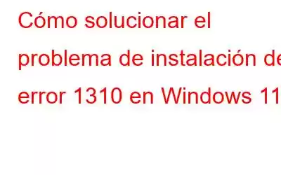 Cómo solucionar el problema de instalación del error 1310 en Windows 11