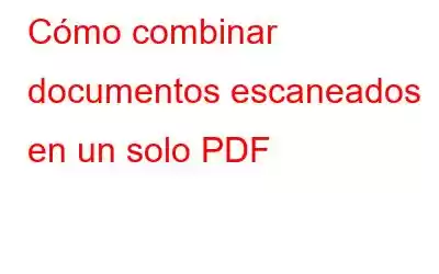 Cómo combinar documentos escaneados en un solo PDF