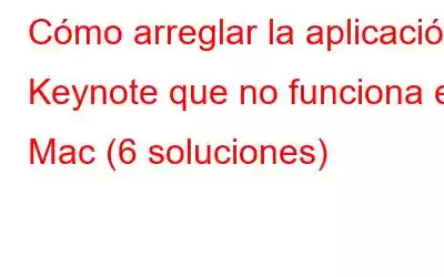 Cómo arreglar la aplicación Keynote que no funciona en Mac (6 soluciones)