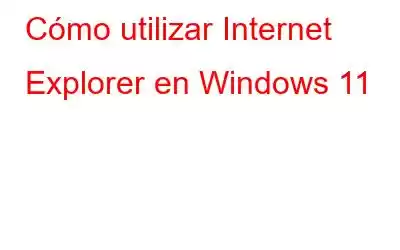 Cómo utilizar Internet Explorer en Windows 11