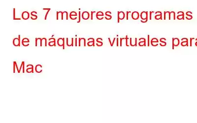 Los 7 mejores programas de máquinas virtuales para Mac