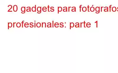 20 gadgets para fotógrafos profesionales: parte 1