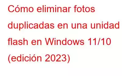 Cómo eliminar fotos duplicadas en una unidad flash en Windows 11/10 (edición 2023)