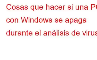 Cosas que hacer si una PC con Windows se apaga durante el análisis de virus