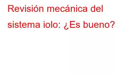 Revisión mecánica del sistema iolo: ¿Es bueno?