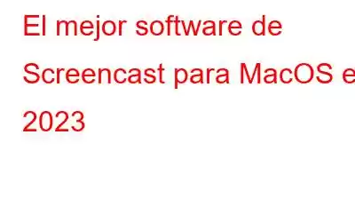 El mejor software de Screencast para MacOS en 2023