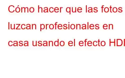 Cómo hacer que las fotos luzcan profesionales en casa usando el efecto HDR