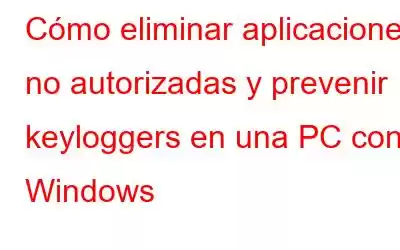 Cómo eliminar aplicaciones no autorizadas y prevenir keyloggers en una PC con Windows