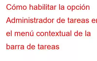 Cómo habilitar la opción Administrador de tareas en el menú contextual de la barra de tareas