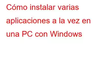 Cómo instalar varias aplicaciones a la vez en una PC con Windows