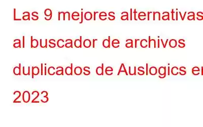 Las 9 mejores alternativas al buscador de archivos duplicados de Auslogics en 2023