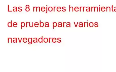 Las 8 mejores herramientas de prueba para varios navegadores