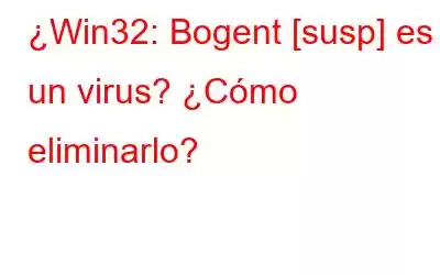 ¿Win32: Bogent [susp] es un virus? ¿Cómo eliminarlo?