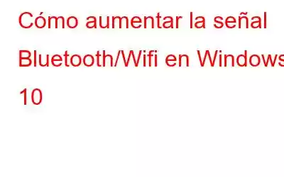 Cómo aumentar la señal Bluetooth/Wifi en Windows 10