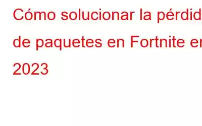 Cómo solucionar la pérdida de paquetes en Fortnite en 2023