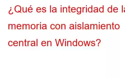 ¿Qué es la integridad de la memoria con aislamiento central en Windows?