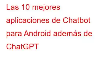 Las 10 mejores aplicaciones de Chatbot para Android además de ChatGPT