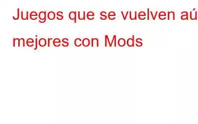 Juegos que se vuelven aún mejores con Mods