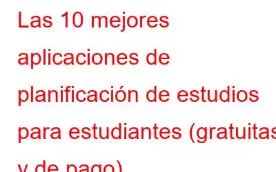 Las 10 mejores aplicaciones de planificación de estudios para estudiantes (gratuitas y de pago)