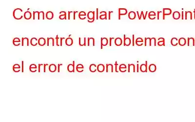 Cómo arreglar PowerPoint encontró un problema con el error de contenido