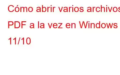 Cómo abrir varios archivos PDF a la vez en Windows 11/10