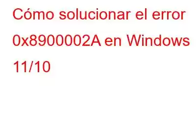 Cómo solucionar el error 0x8900002A en Windows 11/10