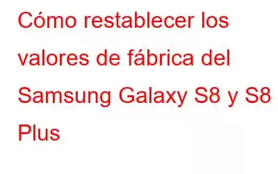 Cómo restablecer los valores de fábrica del Samsung Galaxy S8 y S8 Plus