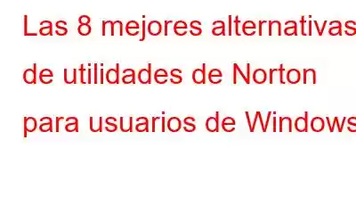 Las 8 mejores alternativas de utilidades de Norton para usuarios de Windows