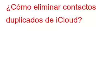 ¿Cómo eliminar contactos duplicados de iCloud?