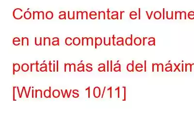 Cómo aumentar el volumen en una computadora portátil más allá del máximo [Windows 10/11]