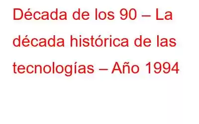 Década de los 90 – La década histórica de las tecnologías – Año 1994