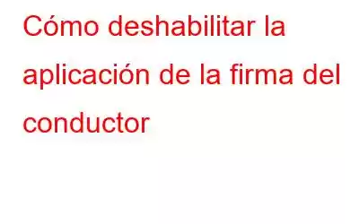 Cómo deshabilitar la aplicación de la firma del conductor