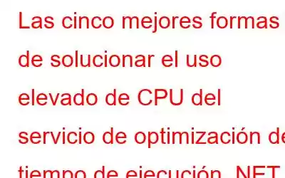 Las cinco mejores formas de solucionar el uso elevado de CPU del servicio de optimización del tiempo de ejecución .NET – Windows