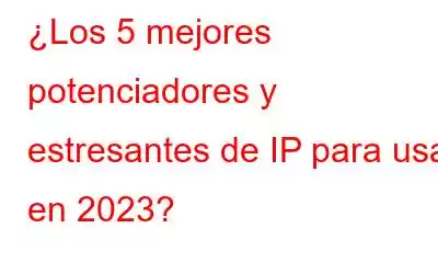 ¿Los 5 mejores potenciadores y estresantes de IP para usar en 2023?