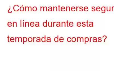 ¿Cómo mantenerse seguro en línea durante esta temporada de compras?