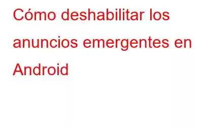 Cómo deshabilitar los anuncios emergentes en Android